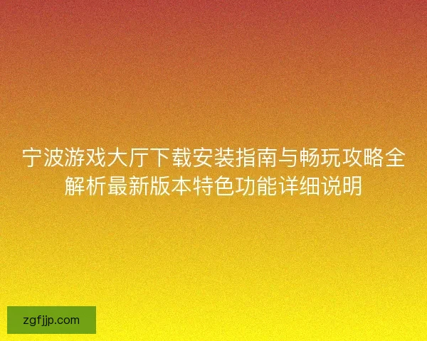 宁波游戏大厅下载安装指南与畅玩攻略全解析最新版本特色功能详细说明