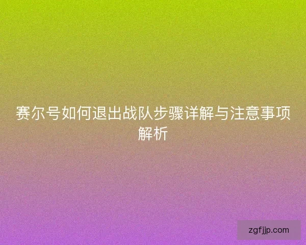 赛尔号如何退出战队步骤详解与注意事项解析