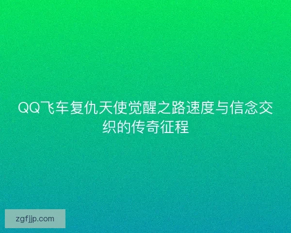 QQ飞车复仇天使觉醒之路速度与信念交织的传奇征程
