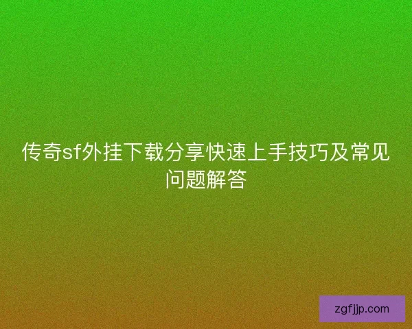 传奇sf外挂下载分享快速上手技巧及常见问题解答 传奇sf外挂下载分享快速上手技巧及常见问题解答