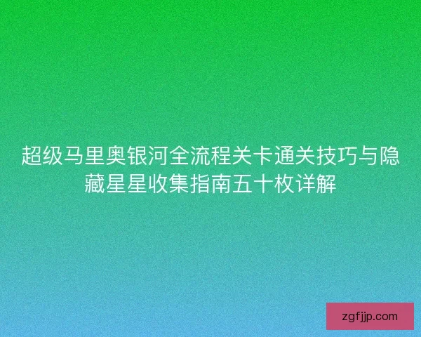 超级马里奥银河全流程关卡通关技巧与隐藏星星收集指南五十枚详解