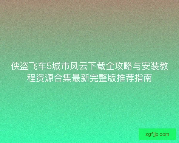 侠盗飞车5城市风云下载全攻略与安装教程资源合集最新完整版推荐指南