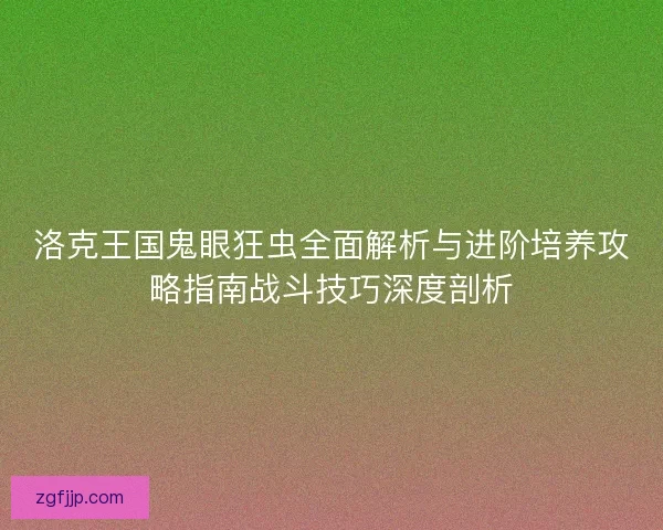 洛克王国鬼眼狂虫全面解析与进阶培养攻略指南战斗技巧深度剖析