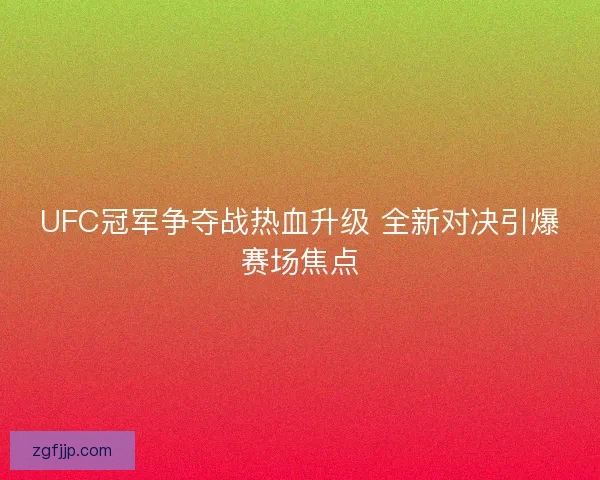 UFC冠军争夺战热血升级 全新对决引爆赛场焦点 UFC冠军争夺战热血升级 全新对决引爆赛场焦点