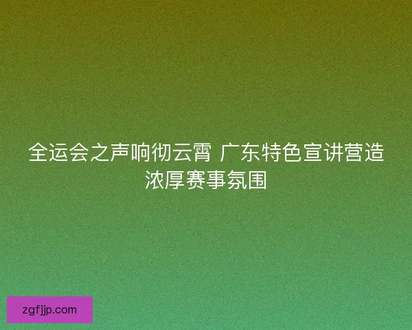 全运会之声响彻云霄 广东特色宣讲营造浓厚赛事氛围