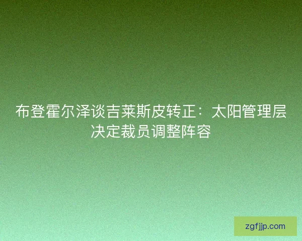 布登霍尔泽谈吉莱斯皮转正：太阳管理层决定裁员调整阵容