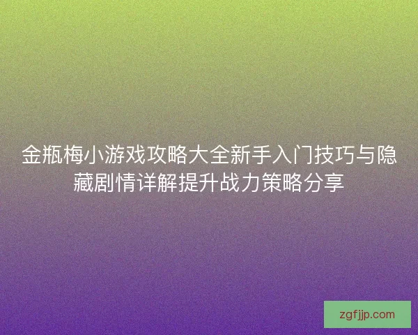 金瓶梅小游戏攻略大全新手入门技巧与隐藏剧情详解提升战力策略分享